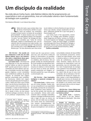 EDIÇÃO 394 | SÃO LEOPOLDO, 28 DE MAIO DE 2012
TemadeCapawww.ihu.unisinos.br
31
Um discípulo da realidade
Na visão deLuiz Carlos Susin, João Batista Libânio não foi propriamente um
especialista e nem um generalista, mas um articulador atento e bem fundamentado
da teologia com a pastoral
Por Graziela Wolfart e Luis Carlos Dalla Rosa
“Libânio diz tudo o que se deve dizer, mas
de forma mineiríssima: fortiter et suavi-
ter, forte nas análises, nos conteúdos,
e suave no bom humor, na leveza de sua própria
personalidade”. É desta maneira que Luiz Carlos
Susin descreve João Batista Libânio. Ao enquadrá-
-lo como “um dos ‘fathers’ da Teologia da Liber-
tação”, Susin considera que “antes de ensinar
libertação, Libânio é eclesialmente livre, sem fa-
natismo, bom de conversa com todo mundo. Isso
ajuda muito na caminhada eclesial”. Na entrevista
que concedeu por e-mail à IHU On-Line, frei Susin
destaca que “um dos elementos que mais encan-
ta em Libânio é a forma literária em que recria os
temas que aborda, sempre exuberante em ima-
gens, sobretudo quando faz o que mais gosta, a
comunicação oral”.
Luiz Carlos Susin é frei capuchinho, mestre
e doutor em Teologia pela Pontifícia Universi-
dade Gregoriana de Roma. Leciona na PUCRS e
na Escola Superior de Teologia e Espiritualidade
Franciscana – Estef, em Porto Alegre. É também
secretário-geral do Fórum Mundial de Teologia e
Libertação. Dentre suas obras, destacamos Teolo-
gia para outro mundo possível (Paulinas, 2006).
Confira a entrevista.
IHU On-Line – Na ocasião em
que celebramos os 80 anos de João
Batista Libânio, qual o seu testemu-
nho sobre a importância desse gran-
de pensador e teólogo brasileiro?
Luiz Carlos Susin – Permitam-me
uma digressão no mar das memórias:
conheci Libânio ao lado de Leonardo
Boff1
quando percorreram o Brasil in-
centivados por Dom Aloísio2
para aju-
dar a renovação conciliar das Congre-
gações religiosas e eram convidados
para conferências públicas de grande
impacto. Se Leonardo tem origens
gaúchas amenizadas pela cordialida-
de franciscana, Libânio tem origem
mineira disciplinada pela formação je-
suítica. Libânio diz tudo o que se deve
dizer, mas de forma mineiríssima: for-
titer et suaviter, forte nas análises, nos
conteúdos, e suave no bom humor, na
leveza de sua própria personalidade.
Ele é, desde o início, um dos nossos
melhores teólogos conciliares. Ele não
é um professor simplesmente, é um
1 Leonardo Boff é filósofo, teólogo e
escritor. Leia a entrevista com ele nesta
edição. (Nota da IHU On-Line)
2Dom Aloísio Lorscheider(1924-2007):
sacerdote frade franciscano, bispo e
cardeal brasileiro, além de ex-presidente
da Conferência Nacional dos Bispos do
Brasil, a CNBB. Concedeu entrevista à
IHU On-Line na 124ª edição, de 22-11-
2004, que teve como tema os 40 anos da
Lumen Gentium, disponível em http://bit.
ly/9lFZTk. (Nota da IHU On-Line)
mestre que dá o que pensar e conta,
para isso, com uma forma criativa de
propor as informações e as questões.
Quando escreve ou quando fala, é cla-
ro e didático, além de denso. Tem um
grande sentido de interdisciplinarida-
de, fruto também de abundante leitu-
ra. Mas um dos elementos que mais
encanta em Libânio é a forma literária
em que recria os temas que aborda,
sempre exuberante em imagens, so-
bretudo quando faz o que mais gosta,
a comunicação oral.
IHU On-Line – Que inspirações
teológicas e pastorais emergem de
Libânio?
Luiz Carlos Susin – Libânio escre-
veu em muitas direções. Soube colo-
car sua competência e sua capacidade
de estudo a serviço de sua assessoria,
tanto acadêmica como pastoral. Por
isso foi tão variado, tão colorido, em
suas produções. Versou sobre prati-
camente toda a teologia sistemática,
embora a teologia fundamental tenha
sido o lugar em que, ao menos me
parece, ele tem dado asas ao diálogo
com outras áreas do conhecimento,
com autores contemporâneos. Ele
tem servido a vida religiosa escreven-
do para Convergência3
, tem servido as
3 Convergência: revista da Conferência dos
Religiosos do Brasil – CRB. (Nota da IHU On-
Line)
comunidades eclesiais de base (CEBs)
com inumeráveis assessorias. Cortou
o Brasil em toda direção, assim como
a América Latina e o oceano para dar
conta de conferências, cursos, reu-
niões. Portanto, Libânio não foi pro-
priamente um especialista e nem um
generalista, mas um articulador aten-
to e bem fundamentado da teologia
com a pastoral. Essa articulação, a sua
metodologia, a sua atenção de mes-
tre, valem mais do que os seus ricos
conteúdos. Ele se antecipou e fez her-
menêutica do tempo em muitas oca-
siões, graças a esta disponibilidade e
atenção que o tornou um discípulo da
realidade onde se encontra o caminho
da verdade e um mestre como irmão
que toma pela mão ou dá um empur-
rãozinho para frente.
IHU On-Line – Como Libânio tem
contribuído para a teologia cultivada
na América Latina?
Luiz Carlos Susin – Evidente-
mente, Libânio é um dos “fathers”
da Teologia da Libertação4
. Mas dizer
4 Teologia da Libertação: escola
importante na teologia da Igreja Católica,
desenvolvida depois do Concílio Vaticano
II. Surge na América Latina, a partir da
opção pelos pobres e se espalha por todo
o mundo. O teólogo peruano Gustavo
Gutiérrez é um dos primeiros que propõe
esta teologia. A teologia da libertação tem
um impacto decisivo em muitos países do
mundo. Sobre o tema confira a edição 214
 