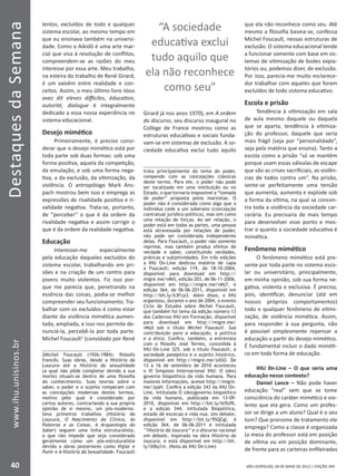DestaquesdaSemana
40
www.ihu.unisinos.br
SÃO LEOPOLDO, 28 DE MAIO DE 2012 | EDIÇÃO 394
lentos, excluídos de todo e qualquer
sistema escolar, ao mesmo tempo em
que eu ensinava também na universi-
dade. Como o Aikidô é uma arte mar-
cial que visa à resolução de conflitos,
compreendem-se as razões do meu
interesse por essa arte. Meu trabalho,
na esteira do trabalho de René Girard,
é um vaivém entre realidade e con-
ceitos. Assim, o meu último livro Vous
avez dit eleves difficiles, éducation,
autorité, dialogue é integralmente
dedicado a essa nossa experiência no
sistema educacional.
Desejo mimético
Primeiramente, é preciso consi-
derar que o desejo mimético está por
toda parte sob duas formas: sob uma
forma positiva, aquela da competição,
da emulação, e sob uma forma nega-
tiva, a da exclusão, da vitimização, da
violência. O antropólogo Mark Ans-
pach mostrou bem isso e emprega as
expressões de rivalidade positiva e ri-
validade negativa. Trata-se, portanto,
de “perceber” o que é da ordem da
rivalidade negativa e assim corrigir o
que é da ordem da realidade negativa.
Educação
Interessei-me especialmente
pela educação daqueles excluídos do
sistema escolar, trabalhando em pri-
sões e na criação de um centro para
jovens muito violentos. Fiz isso por-
que me parecia que, penetrando na
essência das coisas, podia-se melhor
compreender seu funcionamento. Tra-
balhar com os excluídos é como estar
diante da violência mimética aumen-
tada, ampliada, e isso nos permite de-
nunciá-la, percebê-la por toda parte.
Michel Foucault2
(convidado por René
2Michel Foucault (1926-1984): filósofo
francês. Suas obras, desde a História da
Loucura até a História da sexualidade
(a qual não pôde completar devido a sua
morte) situam-se dentro de uma filosofia
do conhecimento. Suas teorias sobre o
saber, o poder e o sujeito romperam com
as concepções modernas destes termos,
motivo pelo qual é considerado por
certos autores, contrariando a sua própria
opinião de si mesmo, um pós-moderno.
Seus primeiros trabalhos (História da
Loucura, O Nascimento da Clínica, As
Palavras e as Coisas, A Arqueologia do
Saber) seguem uma linha estruturalista,
o que não impede que seja considerado
geralmente como um pós-estruturalista
devido a obras posteriores como Vigiar e
Punir e A História da Sexualidade. Foucault
Girard já nos anos 1970), em A ordem
do discurso, seu discurso inaugural no
Collège de France mostrou como as
estruturas educativas e sociais funda-
vam-se em sistemas de exclusão. A so-
ciedade educativa exclui tudo aquilo
trata principalmente do tema do poder,
rompendo com as concepções clássicas
deste termo. Para ele, o poder não pode
ser localizado em uma instituição ou no
Estado, o que tornaria impossível a “tomada
de poder” proposta pelos marxistas. O
poder não é considerado como algo que o
indivíduo cede a um soberano (concepção
contratual jurídico-política), mas sim como
uma relação de forças. Ao ser relação, o
poder está em todas as partes, uma pessoa
está atravessada por relações de poder,
não pode ser considerada independente
delas. Para Foucault, o poder não somente
reprime, mas também produz efeitos de
verdade e saber, constituindo verdades,
práticas e subjetividades. Em três edições
a IHU On-Line dedicou matéria de capa
a Foucault: edição 119, de 18-10-2004,
disponível para download em http://
migre.me/vMiS, edição 203, de 06-11-2006,
disponível em http://migre.me/vMj7, e
edição 364, de 06-06-2011, disponível em
http://bit.ly/k3Fcp3. Além disso, o IHU
organizou, durante o ano de 2004, o evento
Ciclo de Estudos sobre Michel Foucault,
que também foi tema da edição número 13
dos Cadernos IHU em Formação, disponível
para download em http://migre.me/
vMjd sob o título Michel Foucault. Sua
contribuição para a educação, a política
e a ética. Confira, também, a entrevista
com o filósofo José Ternes, concedida à
IHU On-Line 325, sob o título Foucault, a
sociedade panóptica e o sujeito histórico,
disponível em http://migre.me/zASO. De
13 a 16 de setembro de 2010 aconteceu
o XI Simpósio Internacional IHU: O (des)
governo biopolítico da vida humana. Para
maiores informações, acesse http://migre.
me/JyaH. Confira a edição 343 da IHU On-
Line, intitulada O (des)governo biopolítico
da vida humana, publicada em 13-09-
2010, disponível em http://bit.ly/bi5U9l,
e a edição 344, intitulada Biopolitica,
estado de excecao e vida nua. Um debate,
disponível em http://bit.ly/9SQCgl. A
edição 364, de 06-06-2011 é intitulada
‘’História da loucura’’ e o discurso racional
em debate, inspirada na obra História da
loucura, e está disponível em http://bit.
ly/lXBq1m. (Nota da IHU On-Line)
que ela não reconhece como seu. Até
mesmo a filosofia baseia-se, confessa
Michel Foucault, nessas estruturas de
exclusão. O sistema educacional tende
a funcionar somente com base em sis-
temas de vitimização de bodes expia-
tórios ou, podemos dizer, de exclusão.
Por isso, parecia-me muito esclarece-
dor trabalhar com aqueles que foram
excluídos de todo sistema educativo.
Escola e prisão
Tendência à vitimização em sala
de aula mesmo daquele ou daquela
que se aparta, tendência à vitimiza-
ção do professor, daquele que seria
mais frágil (seja por “personalidade”,
seja pela matéria que ensina). Tanto a
escola como a prisão “só se mantêm
porque usam essas válvulas de escape
que são as crises sacrificiais, as violên-
cias de todos contra um”. Na prisão,
sente-se perfeitamente uma tensão
que aumenta, aumenta e explode sob
a forma da vítima, na qual se concen-
tra toda a violência da sociedade car-
cerária. Eu precisaria de mais tempo
para desenvolver esse ponto e mos-
trar o quanto a sociedade educativa é
mimética.
Fenômeno mimético
O fenômeno mimético está pre-
sente por toda parte no sistema esco-
lar ou universitário, principalmente,
em minha opinião, sob sua forma ne-
gativa, violenta e exclusiva. É preciso,
pois, identificar, denunciar (até em
nossos próprios comportamentos)
todo e qualquer fenômeno de vitimi-
zação, de violência mimética. Assim,
para responder à sua pergunta, não
é possível simplesmente repensar a
educação a partir do desejo mimético.
É fundamental incluir o dado miméti-
co em toda forma de educação.
IHU 0n-Line – O que seria uma
educação nesse contexto?
Daniel Lance – Não pode haver
educação “real” sem que se tome
consciência do caráter mimético e vio-
lento que ela gera. Como um profes-
sor se dirige a um aluno? Qual é o seu
tom? Que pronome de tratamento ele
emprega? Como a classe é organizada
(a mesa do professor está em posição
de vítima ou em posição dominante,
de frente para as carteiras enfileiradas
“A sociedade
educativa exclui
tudo aquilo que
ela não reconhece
como seu”
 