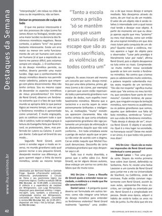DestaquesdaSemana
42
www.ihu.unisinos.br
SÃO LEOPOLDO, 28 DE MAIO DE 2012 | EDIÇÃO 394
“interpretação”, ele rolava no chão de
raiva ou de impotência, não sei bem.
Deixar os processos de culpa de
lado
O que me parece interessante é
sair dos processos de culpa (como faz
James Alison na Teologia), tender para
uma maior lucidez na denúncia dos fe-
nômenos miméticos negativos. Nesse
contexto, a palavra “erro” me parece
bastante interessante. Existe um erro
maior ou menor em certo funciona-
mento de um ser humano com outro
ser humano (é aí que a expressão au-
toerro me parece difícil, pois estamos
sempre em relação...). O conhecimen-
to do desejo mimético permite, ou
melhor, deveria permitir uma maior
lucidez. Digo que o conhecimento do
desejo mimético deveria nos permitir
maior sabedoria, palavra que empre-
go com pleno discernimento. Mas não
tenho certeza. Sou eu mesmo capaz
de desvendar os aspectos miméticos
de meus procedimentos? Em torno
de René Girard, observo um fenôme-
no estranho que é o fato de que todo
mundo se apropria dele (o que parece
lógico ao mesmo tempo, uma vez que
o fenômeno mimético é apresentado
como universal). É muito engraçado,
pois os católicos excluem tudo o que
não é católico, tudo se explica graças à
leitura do Evangelho feita por René Gi-
rard; os protestantes, idem, mas pre-
ferindo ler Lutero ou Calvino. E assim
por diante. Cada qual vê Girard do seu
modo...
Segundo René Girard, assim
como o esnobe segue a moda ao in-
verso, no mundo girardiano cada qual
parece recriar o seu pequeno Girard,
desejando mostrar sua diferença; al-
guns querem seguir a linha da teoria
mimética, sendo ao mesmo tempo
idealizados por Bertrand Russel e Gottllob
Frege. Quando oTractatusfoi publicado,
influenciou profundamente o Círculo
de Viena e seu positivismo lógico (ou
empirismo lógico). Confira na edição 308 da
IHU On-Line, de 14-09-2009, a entrevista
O silêncio e a experiência do inefável
em Wittgenstein, com Luigi Perissinotto,
disponível para download emhttp://migre.
me/qQYt. Leia, também, a entrevista A
religiosidade mística em Wittgenstein,
concedida por Paulo Margutti, concedida
à revista IHU On-Line 362, de 23-05-2011,
disponível em http://bit.ly/lUCopl. (Nota
da IHU On-Line)
originais. Às vezes trocam até mesmo
um conceito por outro: desejo mimé-
tico por uma ideia próxima, prima, gê-
mea (como a do ciúme, por exemplo)
e pensam que assim estão repensan-
do todo o pensamento girardiano num
estalar de dedos, num espelho inevi-
tavelmente mimético. Mesmo que o
raciocínio e a escrita sejam às vezes
extremamente brilhantes e inteligen-
tes, as motivações “muito” miméti-
cas aparecem claramente. Mas não
tenho certeza de que certa ortodoxia
supostamente girardiana não siga jus-
tamente um princípio de vitimização e
de afastamento daquilo que não está
conforme... Em toda ortodoxia existe
o perigo de excluir aquilo que se pen-
sa não estar de acordo com o dogma.
Cai-se então naquilo que Michel Fou-
cault denunciava. Desconfio de certa
ortodoxia girardiana que vejo despon-
tar aqui e ali.
Tudo isso é muito divertido, e
penso que o velho sábio (i.e. René
Girard), ao ler alguns desses autores,
deve esboçar um sorriso no canto dos
lábios que diz muita coisa.
IHU 0n-Line – Como a filosofia
de Girard ajuda a entender nossa so-
ciedade, a violência e o medo que lhe
são característicos?
Daniel Lance – A pergunta quase
deveria ser formulada em outros ter-
mos: como não integrar uma leitura
do desejo mimético para entender
os fenômenos violentos? René Girard
realmente “apontou” uma evidên-
cia: a de que nosso desejo é sempre
mediado. Nós desejamos através do
outro, de um rival ou de um modelo.
O valor de um objeto não é senão re-
lativo à intensidade com a qual nosso
rival tende a desejar esse objeto. A
partir do momento em que eu dese-
jo apenas aquilo que meu “próximo”
ou meu rival deseja, como sair então
de uma espiral mimética em que dois
rivais lutam pela conquista de um ob-
jeto? Quanto maior a violência, me-
nos aparece o lugar do objeto para
o observador. “Lutar pelo prestígio é
literalmente lutar por nada”, afirma
René Girard, pois o objeto desaparece
na luta entre os rivais. Compreende-
-se muito melhor nossa sociedade
quando se tem em mente o fenôme-
no mimético. No centro que criamos
para os adolescentes muito violentos,
a palavra respeito subentendia mui-
tas vezes respeito de um território.
“Ele não me respeita” significa muitas
vezes que “ele entrou no meu territó-
rio, que considero fazer parte de mim
mesmo”. Convém lembrar, de passa-
gem, que ninguém escapa da tentação
mimética, nem mesmo os acadêmicos
ou os pobres girardianos que somos,
aqueles que defendem sua fatia do
bolo mimético, sentindo-se “únicos”
em sua visão do fenômeno mimético.
“Todo desejo é desejo de ser”, enun-
cia René Girard. O objeto é secundá-
rio. Qual é o meu lugar na sociedade,
na hierarquia social? Deixe-me existir
e ser único, é o que todos nós parece-
mos dizer!
IHU 0n-Line – Quais são as maio-
res impressões de René Girard como
intelectual e como pessoa?
Daniel Lance – Tive uma gran-
de sorte. Depois da minha primeira
tese sobre Jean Genet, defendida na
Sorbonne, Paris IV, recebi uma bolsa
Lavoisier e um convite de René Girard
para juntar-me a ele na Universidade
de Stanford, na Califórnia, onde ele
ensinava. Pude então conviver regu-
larmente com René Girard, assistir às
suas aulas, apresentar-lhe meus es-
critos, ser corrigido ou orientado por
ele. René Girard é a simplicidade em
pessoa. Desde essa época, adquiri o
hábito de visitá-lo todos os anos no
mês de junho. Eu lhe dizia que ele era
“Tanto a escola
como a prisão
‘só se mantêm
porque usam
essas válvulas de
escape que são as
crises sacrificiais,
as violências de
todos contra um”
 