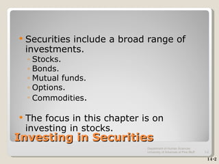 Investing in Securities Securities include a broad range of investments. Stocks. Bonds. Mutual funds. Options. Commodities . The focus in this chapter is on investing in stocks. 14-2 Department of Human Sciences  University of Arkansas at Pine Bluff 1- 