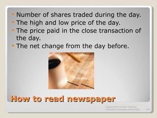 How to read newspaper Number of shares traded during the day. The high and low price of the day. The price paid in the close transaction of the day. The net change from the day before. Department of Human Sciences  University of Arkansas at Pine Bluff 1- 