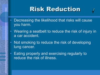 Risk Reduction <ul><li>Decreasing the likelihood that risks will cause you harm. </li></ul><ul><li>Wearing a seatbelt to r...