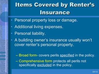 Items Covered by Renter’s Insurance <ul><li>Personal property loss or damage. </li></ul><ul><li>Additional living expenses...