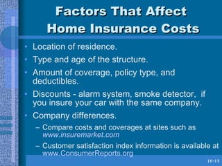 Factors That Affect  Home Insurance Costs <ul><li>Location of residence. </li></ul><ul><li>Type and age of the structure. ...