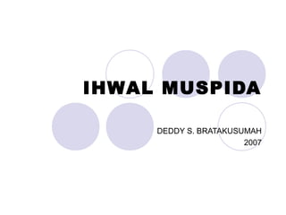 IHWAL MUSPIDA
DEDDY S. BRATAKUSUMAH
2007
 