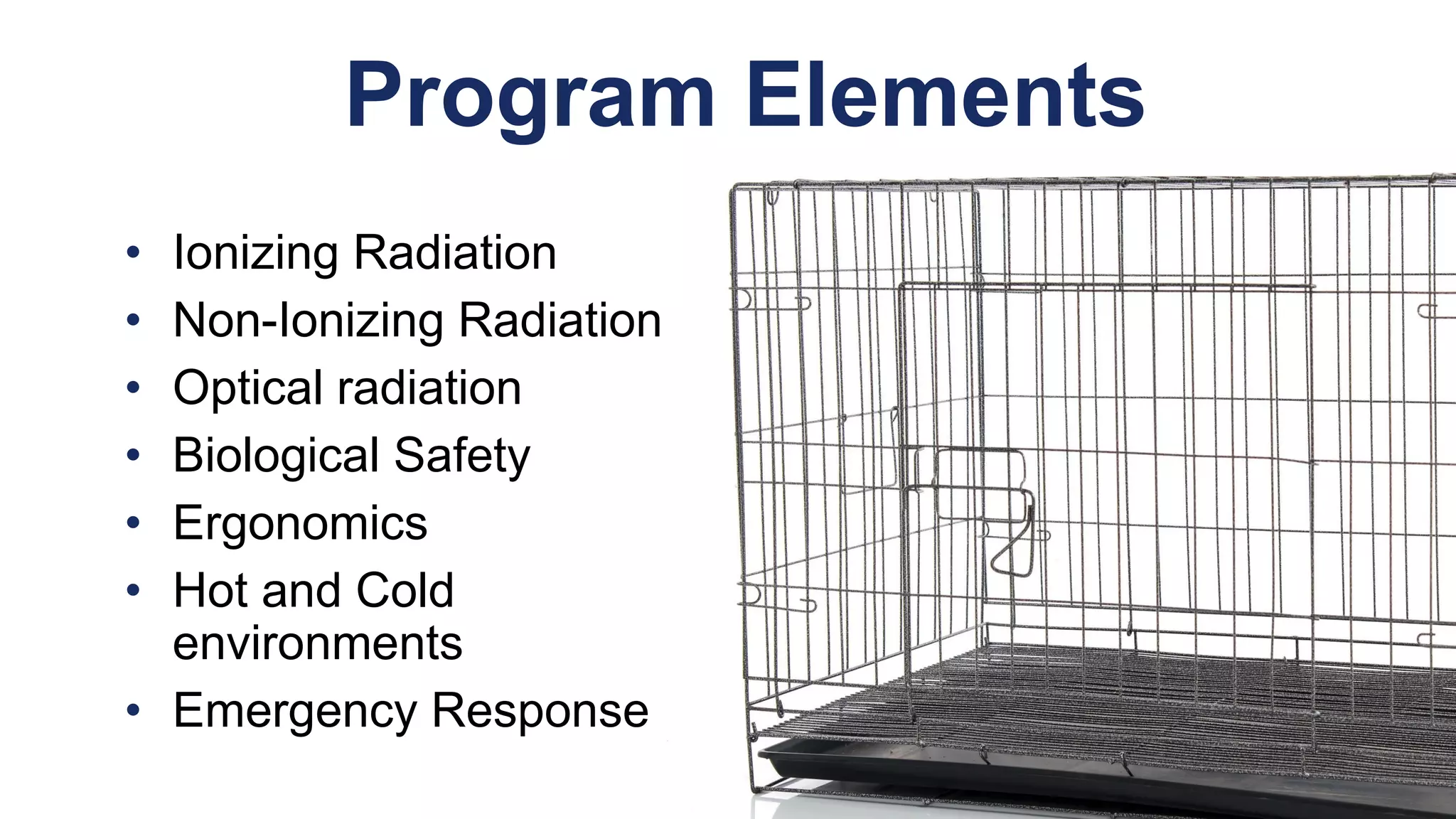 • Ionizing Radiation
• Non-Ionizing Radiation
• Optical radiation
• Biological Safety
• Ergonomics
• Hot and Cold
environments
• Emergency Response
Program Elements
 
