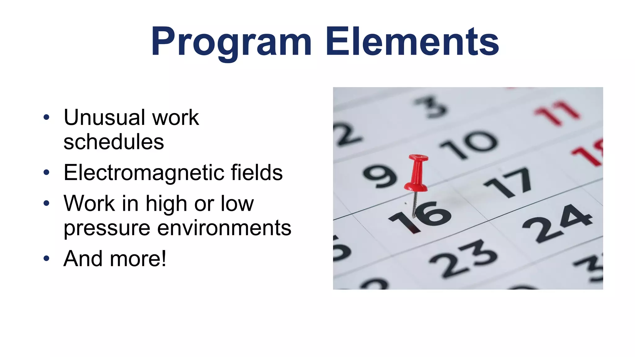• Unusual work
schedules
• Electromagnetic fields
• Work in high or low
pressure environments
• And more!
Program Elements
 