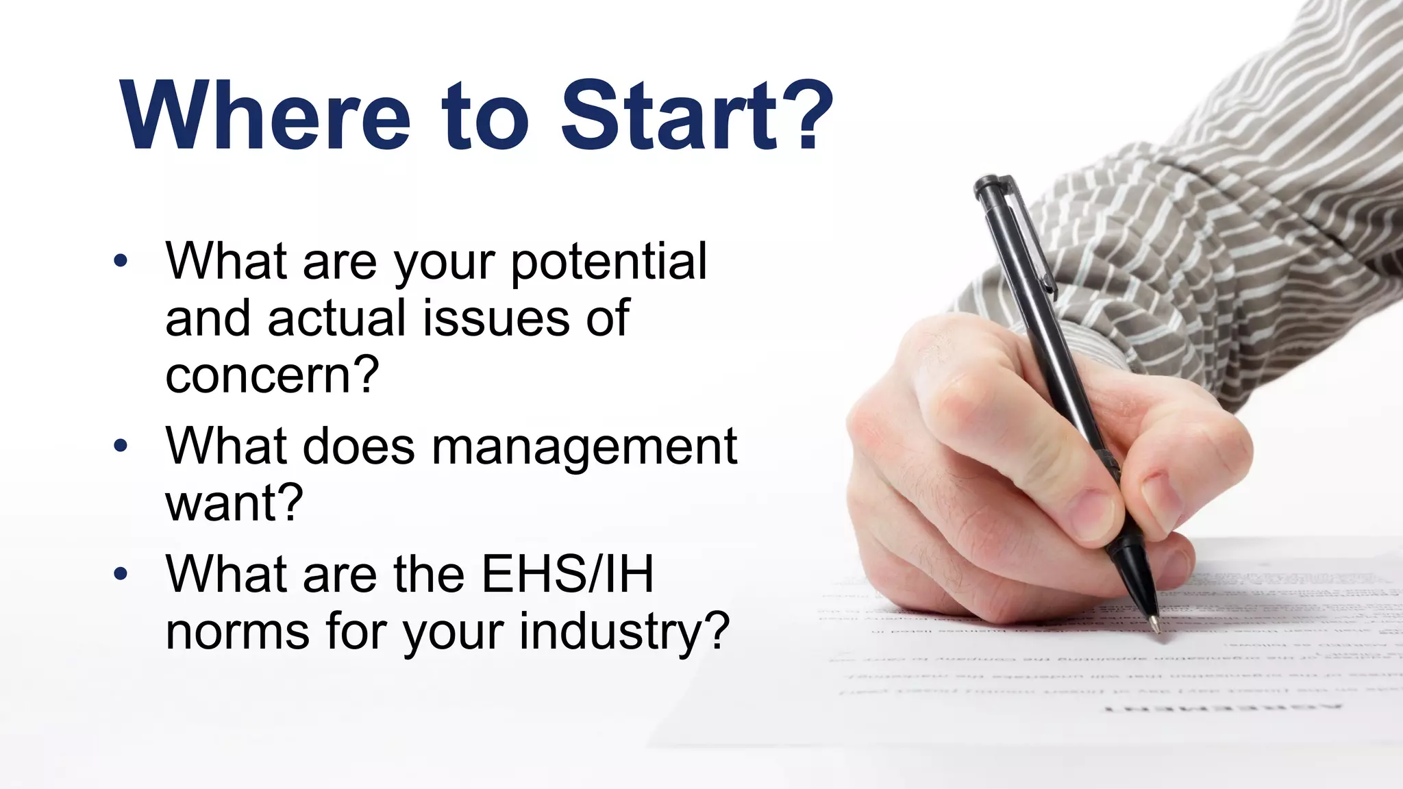 Where to Start?
• What are your potential
and actual issues of
concern?
• What does management
want?
• What are the EHS/IH
norms for your industry?
 