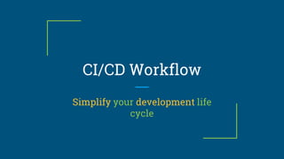 CI/CD Workflow
Simplify your development life
cycle
 