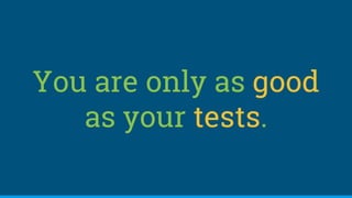 You are only as good
as your tests.
 