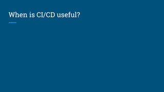 When is CI/CD useful?
 