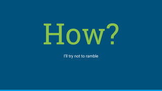 How?I’ll try not to ramble
 