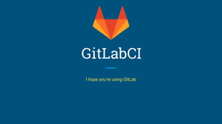 GitLabCI
I hope you’re using GitLab
 