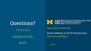 Questions?
Jeffrey Sica
jsica@umich.edu
@jeefy
http://arc-ts.umich.edu
Docker Webinar on CI/CD Infrastructure
http://bit.ly/2h8GsJ2
 