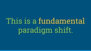 This is a fundamental
paradigm shift.
 