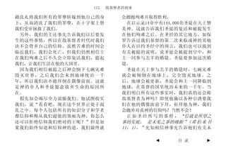 112   敌基督者的到来

藉洗礼将我们所有的罪孽转嫁到他自己的身       会拥抱殉难并取得胜利。
上，从而清洗了我们的罪孽，在十字架上替        在启示录14章中有144,000名圣徒在天上赞
我们受审拯救了我们。                美神。这就告诉我们圣徒的复活和被提发生
 另外，我们的主还事先告诉我们以后要发       在他们殉难之后。在圣经的其它地方，如保
生的这些事情，所以在敌基督者时代时我们       罗告诉过我们基督的第二次来临或神的其他
决不会背弃自己的信仰。虽然苦难的时间会       仆人在旧约圣经中的预言，我们也可以找到
临近我们，我们会死亡，但我们仍然相信主       有关被提的说明，说圣徒会被提到空中，和
在我们殉难之后不久会立即复活我们，提起       主一同参与羔羊的婚筵。圣徒要参加这次婚
我们，让我们生活在他的天国里。           筵。
 因为我们相信被提之后神会倒下七碗灾难        圣徒在天上参与羔羊的婚筵时，七碗灾难
毁灭世界，之后我们会来到地球统治一千        就会被倾倒在地球上，完全毁灭地球。之
年，所以我们决不能拜倒在偶像前面。这就       后，地球会被更新，圣徒会和主一同降临到
是神的仆人和圣徒愿意放弃生命的原因所        地球，在基督的国里统治未来的一千年。当
在。                        我们明白所有这些事实时，我们真的还会称
 假先知会竭尽全力说服我们。他试图收买       敌基督者为神吗？即使他施以各种引诱要我
我们，说“看看吧，现在这个世界正处于混       们在他的偶像面前下拜，祈拜他为神，我们
乱之中。每个人包括所有的知识分子和学者       会抛弃对真神的信仰吗？当然不会！
都信仰和顺从我们超能的领袖为神，你怎么        正 如 圣 经 所 写 的 那 样 ， “信就是所望之
还可以拒绝信仰我们绝对的王呢？”但是如       事的实底， 是未见之事的确据 ” ( 希 伯 来 书
果我们始终知道和信仰神的道，我们最终就       11：1)，” 先知相信神事先告诉他们有关未

                                    ◄      目 录      ►
 