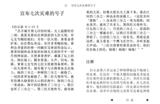 12   宣布七次灾难的号子

                          着的大星，好像火把从天上落下来，落在江
  宣布七次灾难的号子               河的三分之一和众水的泉源上。（这星名叫
                          ‘茵陈’。）众水的三分之一变为茵陈；因
                          水变苦，就死了许多人。第四位天使吹号，
《启示录 8:1-13 》
                          日头的三分之一，月亮的三分之一、星晨的
 “羔羊揭开第七印的时候，天上寂静约有
                          三分之一都被击打，以致日月星的三分之一
二刻。我看见那站在神面前的七位天使，有
                          黑暗了，白昼的三分之一没有光，黑夜也是
七支号赐给他们。另有一位天使，拿着金香
                          这样。我又看见一个鹰飞在空中，并听见他
炉来，站在祭坛旁边。有许多香赐给他，要
                          大声说：‘三位天使要吹那其余的号。你们
和众圣徒的祈祷一同献在宝座前的金坛上。
                          住在地上的民，祸哉！祸哉！祸哉！’”
那香的烟和众圣徒的祈祷从天使的手中一同
升到神面前。天使拿着香炉，盛满了坛上的
火，倒在地上；随有雷轰、大声、闪电、地
                          注释
震。拿着七支号的七位天使就预备要吹。第
一位天使吹号，就有雹子与火搀着血丢在地
                           启示录第八章记录了神将降临这个地球上
上；地的三分之一和树的三分之一被烧了，
                          的灾难。在这里一个最关键的问题是圣徒是
一切的青草也被烧了。第二位天使吹号，就
                          否在那些受灾难折磨的人之中。圣经告诉我
有仿佛火烧着的大山扔在海中；海的三分之
                          们圣徒也将经历七次吹号的灾难。在七次灾
一变成血，海中的活物死了三分之一，船只
                          难中，他们将经历除最后一次灾难以外的所
也坏了三分之一。第三位天使吹号，就有烧
                          有灾难。该章中出现的七次吹号灾难是神将

                                 ◄   目 录    ►
 
