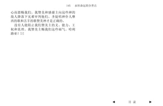 145   永恒命运的分界点

心而恩赐我们。我赞美和感谢主向这些神的
敌人降落下灾难审判他们。圣徒唱神仆人摩
西的歌和羔羊的歌赞美神才是正确的。
 没有人能阻止我们赞美主的义、能力、王
权和真理。我赞美主赐我们这些福气。哈利
路亚！




                                 ◄   目 录   ►
 