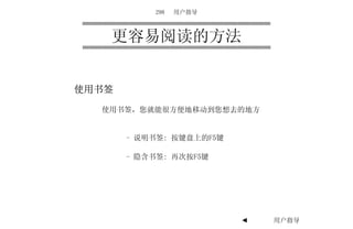 298   用户指导



   更容易阅读的方法


使用书签

  使用书签，您就能很方便地移动到您想去的地方


       - 说明书签: 按键盘上的F5键

       - 隐含书签: 再次按F5键




                          ◄   用户指导   ►
 
