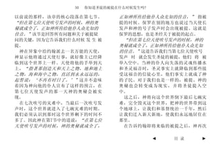 50   你知道圣徒的被提在什么时候发生吗?

以前说的那样，该章的核心段落在第七节。          正如神所传给他仆人众先知的佳音，” 指被
“但在第七位天使吹号发声的时候，神的奥          提的时候。保罗在别的地方也说过当天使长
秘就成全了，正如神所传给他仆人众先知的          发声和神的号子发声时会出现被提。这就是
佳音。”该节是回答所有问题和关于被提疑          保罗的思想，也是圣经关于被提的起点。
问的关键，因为它告诉我们什么时候 发 生 被        “但在第七位天使吹号发声的时候，神的
提。                           奥秘就成全了，正如神所传给他仆人众先知
 神在异象中给约翰派去一名万能的天使，          的佳音。”这道告诉我们当第七位天使吹号
神显示他将通过天使行事，就好像主已经降          发声 时 就会发生圣徒的被提，他们 将 被
临到这个世界上一样。天使将他的手举到天          举入空中。当神的仆人向失落的灵魂传播水
上， “指著那创造天和天上之物，地和地上         和圣灵福音时，圣灵事实上就降临到那些接
之物，海和海中之物，直活到永永远远的，          受这福音的信徒心里，他们事实上就成了神
起誓说：‘不再有时日了。’” 这并不意味         的子民。对于我们也是一样的，被提、神的
着因为神向他的仆人宣布了这样的预言，在          奥秘也会转变成为现实，并将圣徒提入空
第七位天使发声的那一天神的奥秘会被实           中。
现。                            这之后，神将向这个世界倒下最后七碗灾
 在七次吹号的灾难中，当最后一次吹号发          难，完全毁灭这个世界，把神的世界带到这
声时，这个世界就进入了七碗灾难的时期。          个地球上，让我们和基督统治一千年，然后
我们必须认识到那时这个世界剩下的时间不          让我们迁入新天新地，使我们永远地居住在
多了。因此神在第7节中的道说：“在第七位         那里。
天使吹号发声的时候，神的奥秘就成全了，           在告诉约翰即将来临的被提之后，神再次

                                        ◄   目 录   ►
 