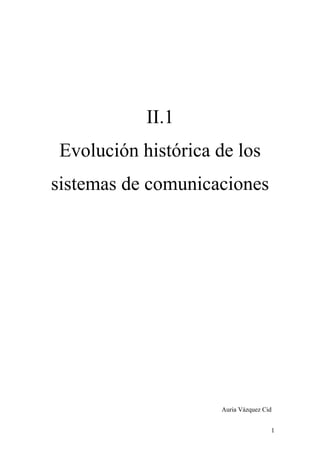 II.1
Evolución histórica de los
sistemas de comunicaciones




                    Auria Vázquez Cid


                                    1
 