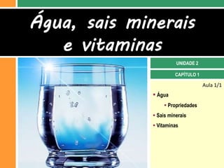 Água, sais minerais
   e vitaminas
                        UNIDADE 2

                        CAPÍTULO 1

                                     Aula 1/1
               Água
                    Propriedades
               Sais minerais
               Vitaminas
 