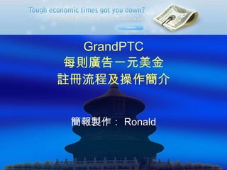 GrandPTC 每則廣告一元美金 註冊流程及操作簡介 簡報製作： Ronald 