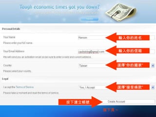 輸入你的姓名 輸入你的信箱 選擇”你的國家” 選擇”接受條款” 按下建立帳號 接下頁 ~ 
