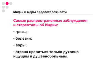 Мифы и меры предосторожности Самые распространенные заблуждения и стереотипы об Индии: грязь; болезни; воры; страна нравиться только духовно ищущим и душевнобольным. 