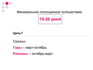 Цель? Минимальное полноценное путешествие:  15-20 дней Сезоны: Горы  – март-октябрь Равнины  – октябрь-март 