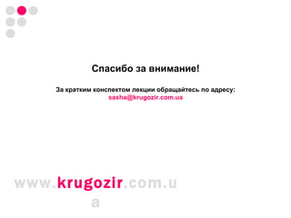 Спасибо за внимание! За кратким конспектом лекции   обращайтесь по адресу: [email_address] www. krugozir .com.ua 