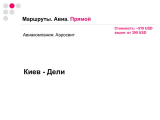 Маршруты. Авиа.  Прямой Авиакомпания: Аэросвит Стоимость:  ~ 510  USD акции: от 399  USD   Киев - Дели 