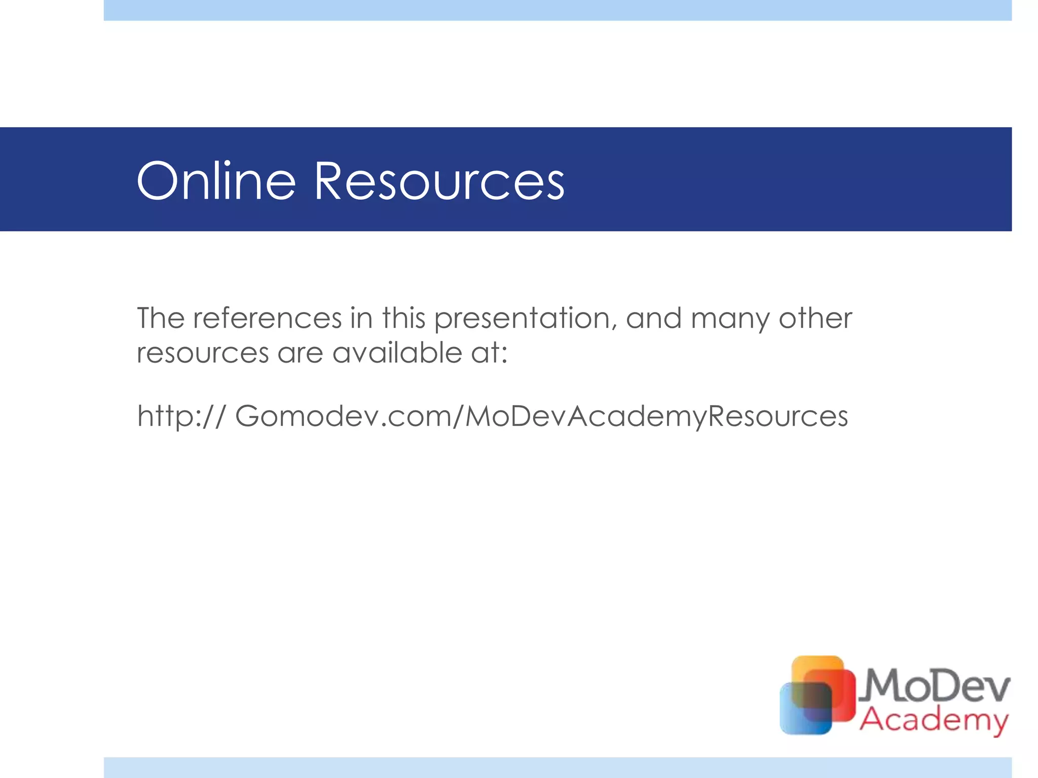 Online Resources

The references in this presentation, and many other
resources are available at:

http:// Gomodev.com/MoDevAcademyResources
 