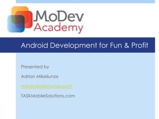 Android Development for Fun & Profit

Presented by

Adrian Mikeliunas

Adrian@Mikeliunas.com

TASKMobileSolutions.com
 
