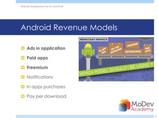 Android Development for Fun and Profit




Android Revenue Models

 Ads in application

 Paid apps

 Freemium

 Notifications

 In apps purchases

 Pay per download



                                         25
 
