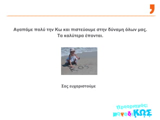 Αγαπάμε πολύ την Κω και πιστεύουμε στην δύναμη όλων μας. Τα καλύτερα έπονται. Σας ευχαριστούμε 