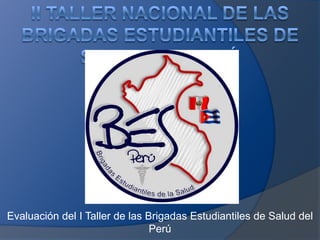 Evaluación del I Taller de las Brigadas Estudiantiles de Salud del
                                Perú
 