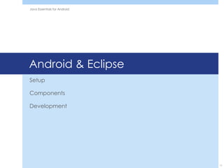 Java Essentials for Android




Android & Eclipse
Setup

Components

Development




                              11
 