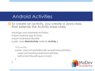 Android Activities
 To create an activity, you create a Java class
  that extends the Activity base class:
  package com.example.Activities;
  import android.app.Activity;
  import android.os.Bundle;
  public class MainActivity extends Activity {

      @Override
      public void onCreate(Bundle savedInstanceState) {
        super.onCreate(savedInstanceState);
        setContentView(R.layout.main);
      }
  }


                                                          38
 