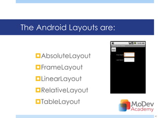 The Android Layouts are:


   AbsoluteLayout
   FrameLayout
   LinearLayout
   RelativeLayout
   TableLayout
                           42
 