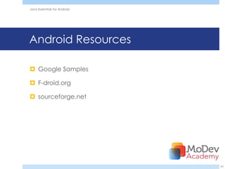 Java Essentials for Android




Android Resources

 Google Samples

 F-droid.org

 sourceforge.net




                              43
 