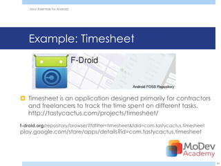 Java Essentials for Android




   Example: Timesheet




 Timesheet is an application designed primarily for contractors
  and freelancers to track the time spent on different tasks.
  http://tastycactus.com/projects/timesheet/
f-droid.org/repository/browse/?fdfilter=timesheet&fdid=com.tastycactus.timesheet
play.google.com/store/apps/details?id=com.tastycactus.timesheet




                                                                                   44
 