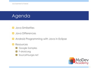 Java Essentials for Android




Agenda

 Java Similarities

 Java Differences

 Android Programming with Java in Eclipse

 Resources
      Google Samples
      F-droid.org
      SourceFourge.net




                                             5
 