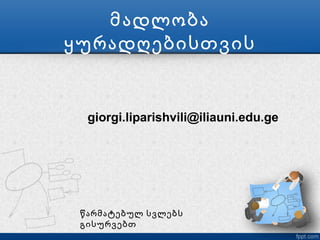 მადლობა
ყურადღებისთვის


  giorgi.liparishvili@iliauni.edu.ge




 წარმატებულ სვლებს
 გისურვებთ
 