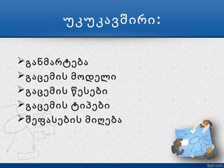 უკუკავშირი :

 განმარტება
 გაცემის მოდელი
 გაცემის წესები
 გაცემის ტიპები
 შეფასების მიღება
 