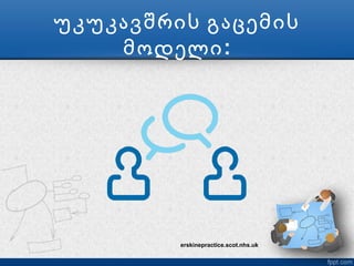 უკუკავშრის გაცემის
    მოდელი :




         erskinepractice.scot.nhs.uk
 