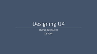 Designing UX
Human Interface II
Kei KORI
 