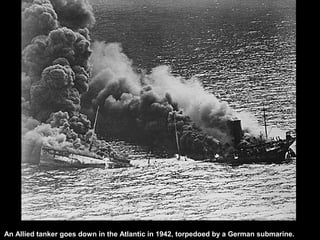 An Allied tanker goes down in the Atlantic in 1942, torpedoed by a German submarine.
 