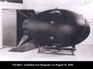"Fat Man", exploded over Nagasaki, on August 10, 1945
 