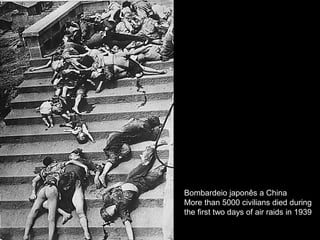 Bombardeio japonês a China
More than 5000 civilians died during
the first two days of air raids in 1939
 